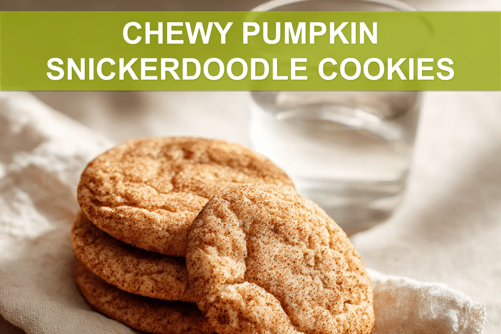 CHEWY PUMPKIN SNICKERDOODLE COOKIES warm soft cookies on white napkin with clear glass water