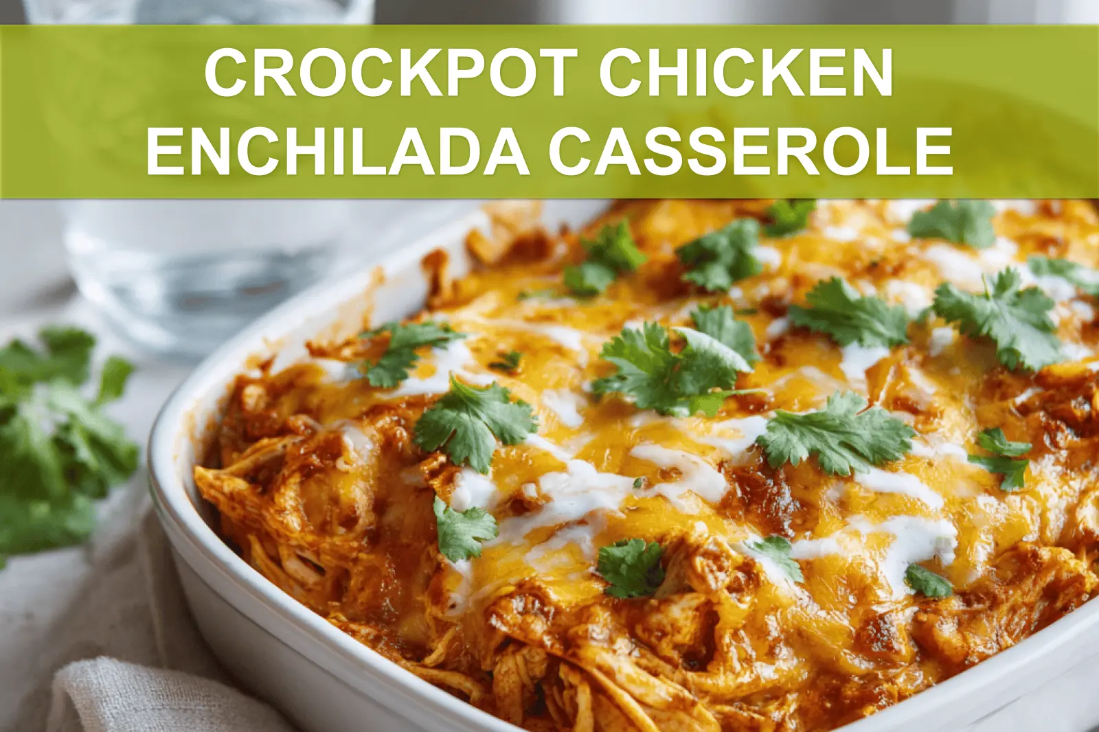 CROCKPOT CHICKEN ENCHILADA CASSEROLE cheesy golden baked casserole in white dish with glass of water