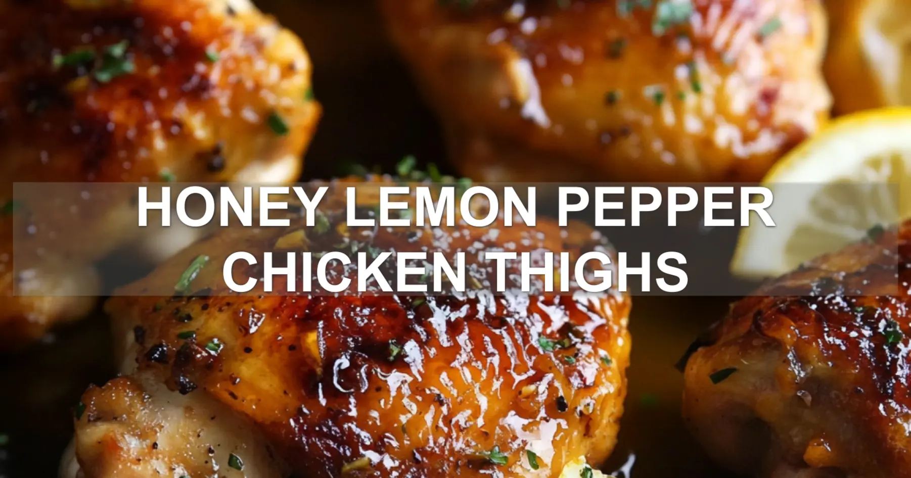 HONEY LEMON PEPPER CHICKEN THIGHS centered hero view, clean and uncluttered