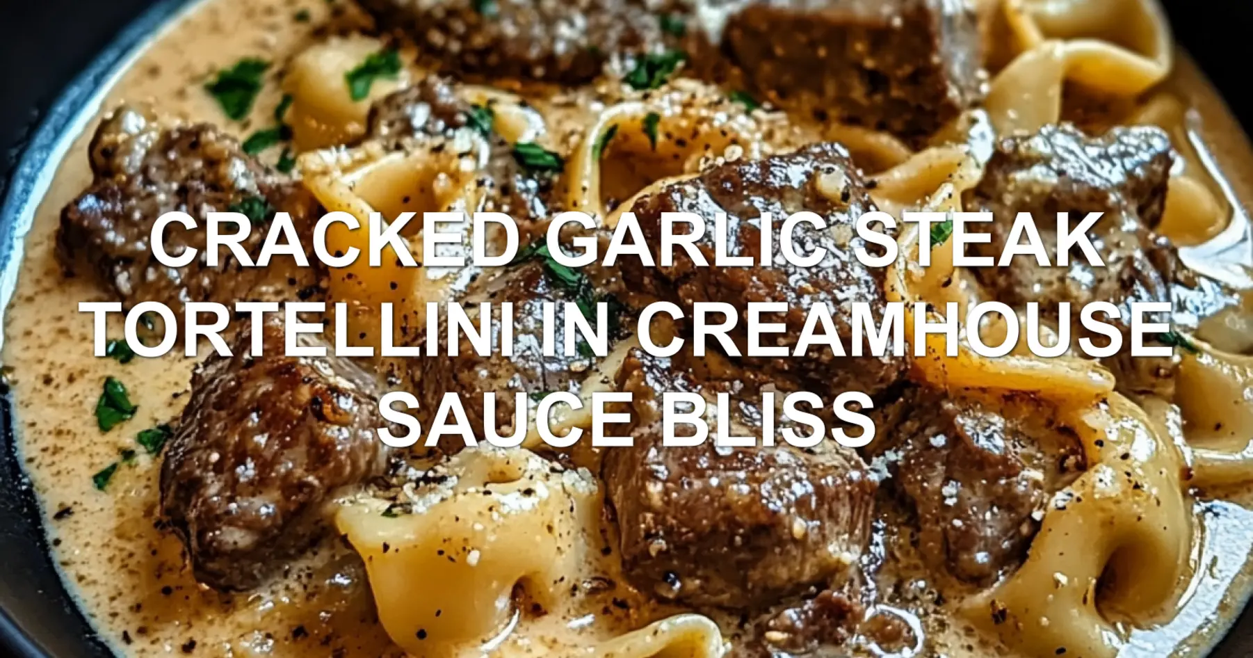 CRACKED GARLIC STEAK TORTELLINI IN CREAMHOUSE SAUCE BLISS centered hero view, clean and uncluttered